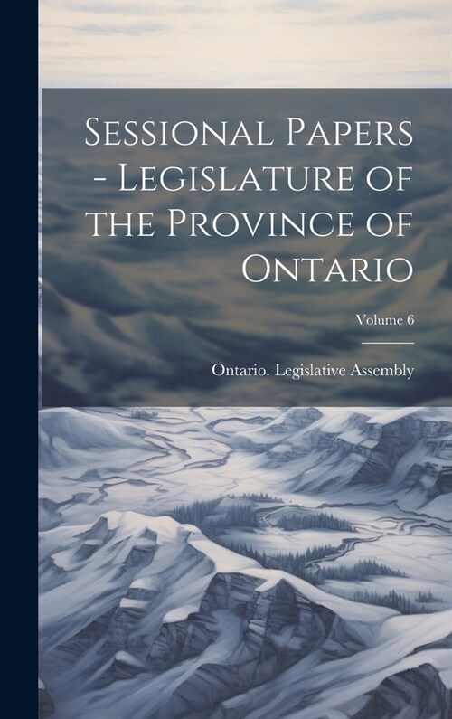 Sessional Papers - Legislature of the Province of Ontario; Volume 6 (Hardcover)