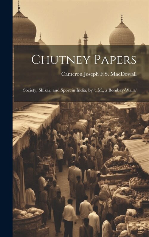 Chutney Papers: Society, Shikar, and Sport in India, by c.M., a Bombay-Walla (Hardcover)