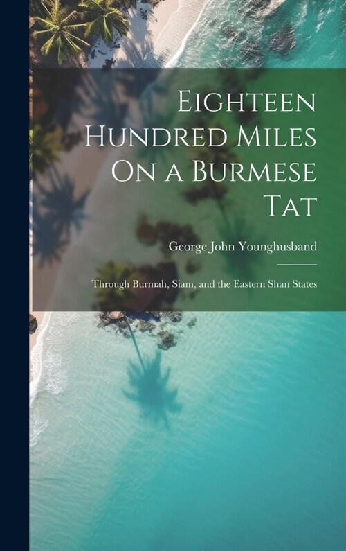 Eighteen Hundred Miles On a Burmese Tat: Through Burmah, Siam, and the Eastern Shan States (Hardcover)