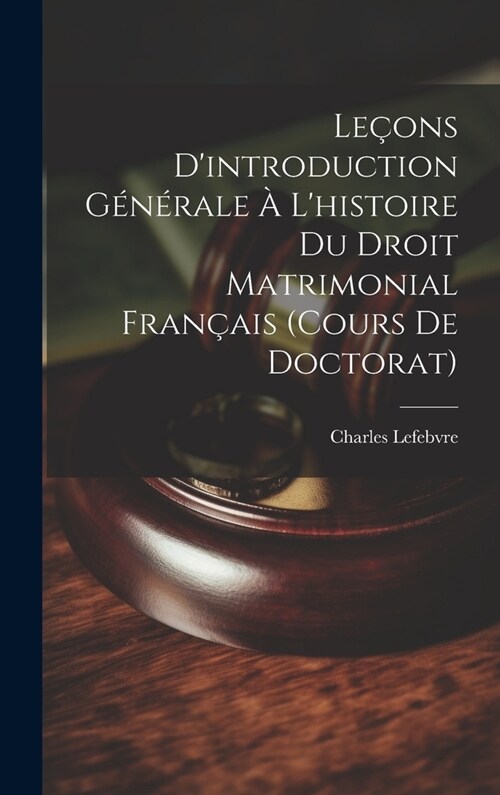 Le?ns Dintroduction G??ale ?Lhistoire Du Droit Matrimonial Fran?is (Cours De Doctorat) (Hardcover)