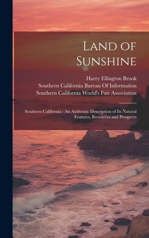 Land of Sunshine: Southern California: An Authentic Description of Its Natural Features, Resources and Prospects (Hardcover)