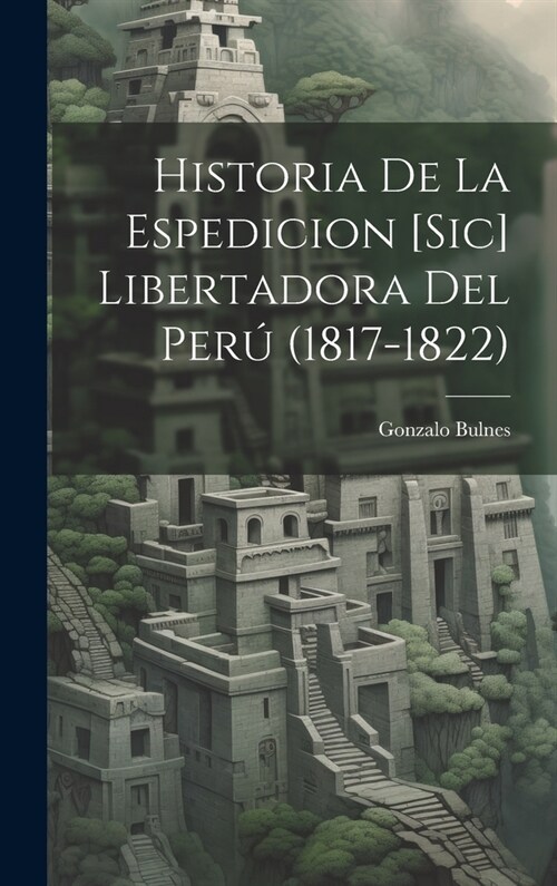 Historia De La Espedicion [Sic] Libertadora Del Per?(1817-1822) (Hardcover)