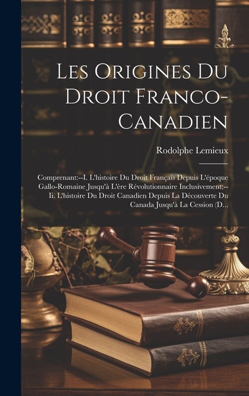 Les Origines Du Droit Franco-Canadien: Comprenant: --I. Lhistoire Du Droit Fran?is Depuis L?oque Gallo-Romaine Jusqu?L?e R?olutionnaire Inclu (Hardcover)