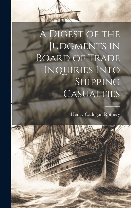A Digest of the Judgments in Board of Trade Inquiries Into Shipping Casualties (Hardcover)