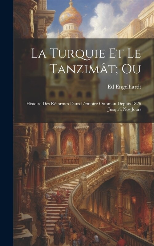 La Turquie Et Le Tanzim?; Ou: Histoire Des R?ormes Dans Lempire Ottoman Depuis 1826 Jusqu?Nos Jours (Hardcover)