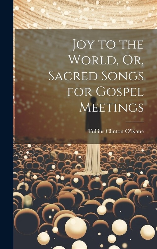 Joy to the World, Or, Sacred Songs for Gospel Meetings (Hardcover)