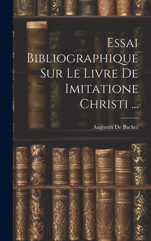 Essai Bibliographique Sur Le Livre De Imitatione Christi ... (Hardcover)