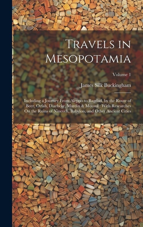 Travels in Mesopotamia: Including a Journey From Aleppo to Bagdad, by the Route of Beer, Orfah, Diarbekr, Mardin & Mousul: With Researches On (Hardcover)