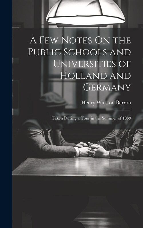 A Few Notes On the Public Schools and Universities of Holland and Germany: Taken During a Tour in the Summer of 1839 (Hardcover)