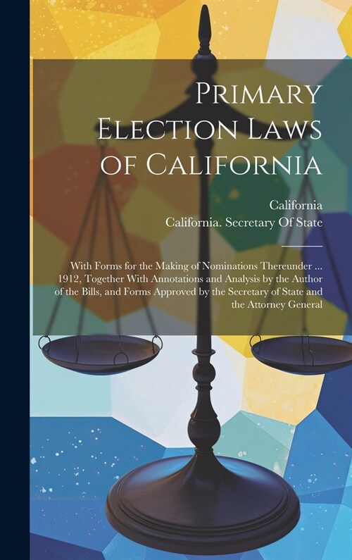 Primary Election Laws of California: With Forms for the Making of Nominations Thereunder ... 1912, Together With Annotations and Analysis by the Autho (Hardcover)