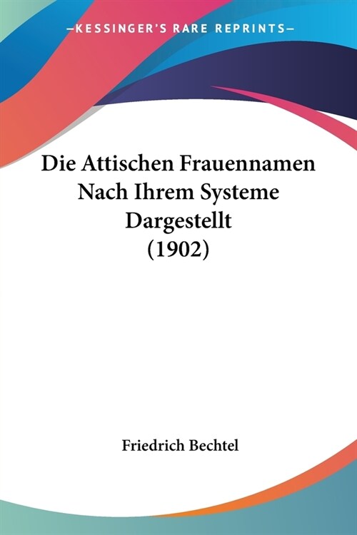 Die Attischen Frauennamen Nach Ihrem Systeme Dargestellt (1902) (Paperback)