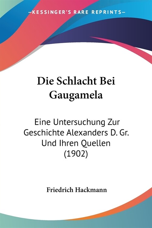 Die Schlacht Bei Gaugamela: Eine Untersuchung Zur Geschichte Alexanders D. Gr. Und Ihren Quellen (1902) (Paperback)