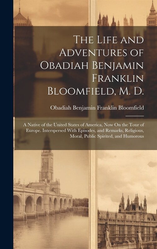 The Life and Adventures of Obadiah Benjamin Franklin Bloomfield, M. D.: A Native of the United States of America, Now On the Tour of Europe. Intersper (Hardcover)