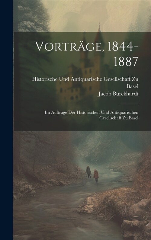 Vortr?e, 1844-1887: Im Auftrage Der Historischen Und Antiquarischen Gesellschaft Zu Basel (Hardcover)