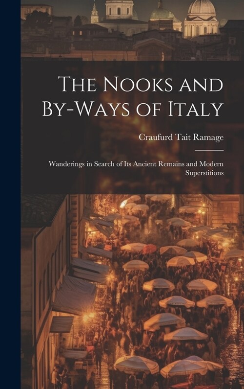 The Nooks and By-Ways of Italy: Wanderings in Search of Its Ancient Remains and Modern Superstitions (Hardcover)