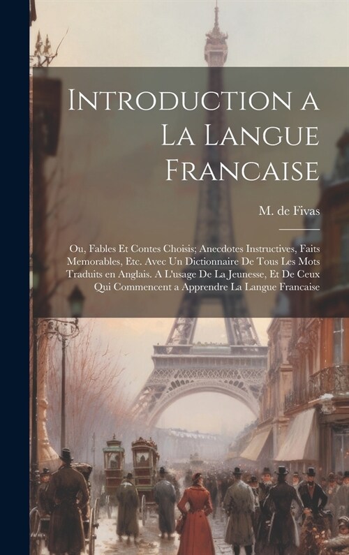 Introduction a la Langue Francaise; ou, Fables et Contes Choisis; Anecdotes Instructives, Faits Memorables, etc. Avec un Dictionnaire de Tous les Mots (Hardcover)