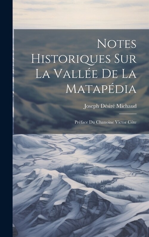 Notes historiques sur la Vall? de la Matap?ia; pr?ace du Chanoine Victor C?e (Hardcover)