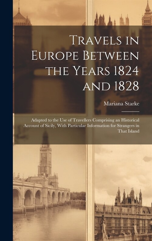 Travels in Europe Between the Years 1824 and 1828: Adapted to the Use of Travellers Comprising an Historical Account of Sicily, With Particular Inform (Hardcover)