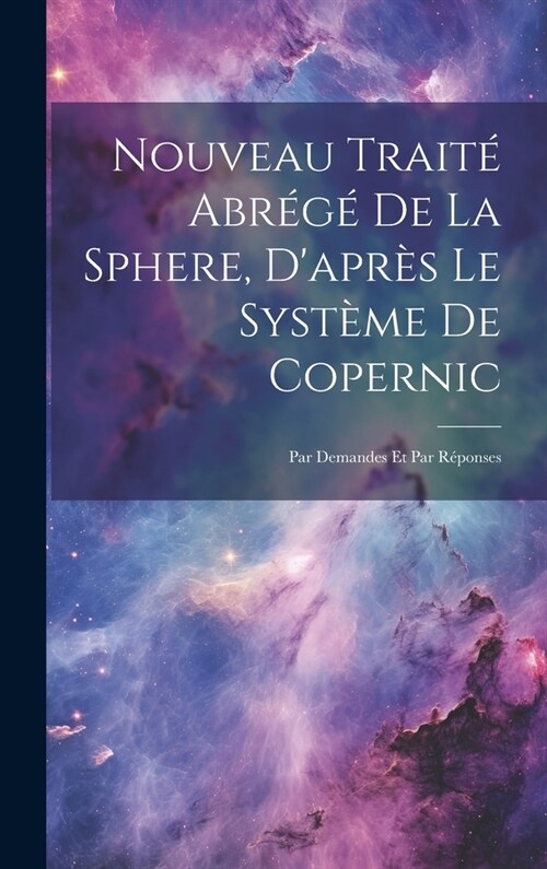 Nouveau Trait?Abr??De La Sphere, Dapr? Le Syst?e De Copernic: Par Demandes Et Par R?onses (Hardcover)
