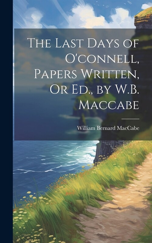 The Last Days of Oconnell, Papers Written, Or Ed., by W.B. Maccabe (Hardcover)