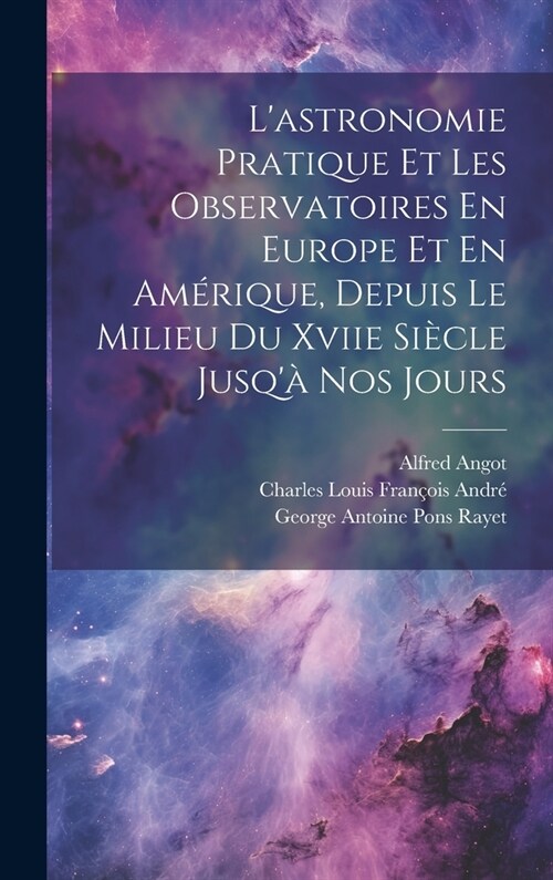 Lastronomie Pratique Et Les Observatoires En Europe Et En Am?ique, Depuis Le Milieu Du Xviie Si?le Jusq?Nos Jours (Hardcover)