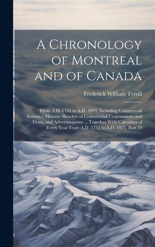 A Chronology of Montreal and of Canada: From A.D. 1752 to A.D. 1893, Including Commercial Statistics, Historic Sketches of Commercial Corporations and (Hardcover)