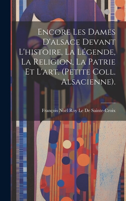 Encore Les Dames Dalsace Devant Lhistoire, La L?ende, La Religion, La Patrie Et Lart. (Petite Coll. Alsacienne). (Hardcover)