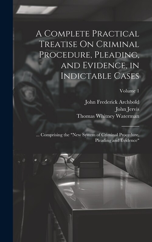 A Complete Practical Treatise On Criminal Procedure, Pleading, and Evidence, in Indictable Cases: ... Comprising the New System of Criminal Procedure (Hardcover)