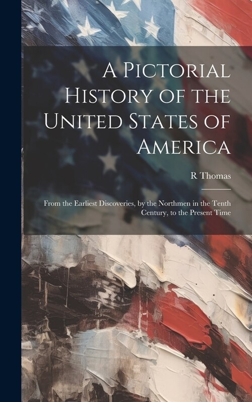 A Pictorial History of the United States of America: From the Earliest Discoveries, by the Northmen in the Tenth Century, to the Present Time (Hardcover)