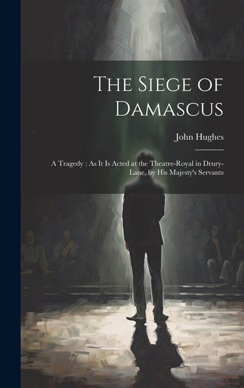 The Siege of Damascus: A Tragedy: As It Is Acted at the Theatre-Royal in Drury-Lane, by His Majestys Servants (Hardcover)