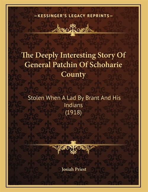 The Deeply Interesting Story Of General Patchin Of Schoharie County: Stolen When A Lad By Brant And His Indians (1918) (Paperback)