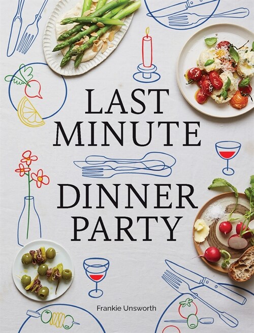 Last Minute Dinner Party: Over 120 Inspiring Dishes to Feed Family and Friends at a Moments Notice (Hardcover)