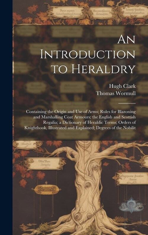 An Introduction to Heraldry: Containing the Origin and Use of Arms; Rules for Blazoning and Marshalling Coat Armours; the English and Scottish Rega (Hardcover)