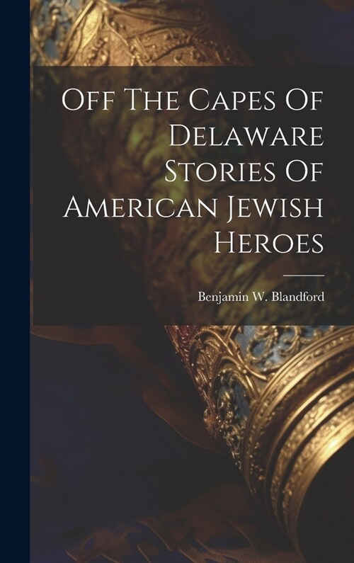 Off The Capes Of Delaware Stories Of American Jewish Heroes (Hardcover)