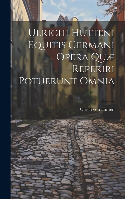 Ulrichi Hutteni Equitis Germani Opera Qu?Reperiri Potuerunt Omnia (Hardcover)