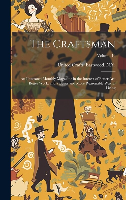 The Craftsman: An Illustrated Monthly Magazine in the Interest of Better Art, Better Work, and a Better and More Reasonable Way of Li (Hardcover)