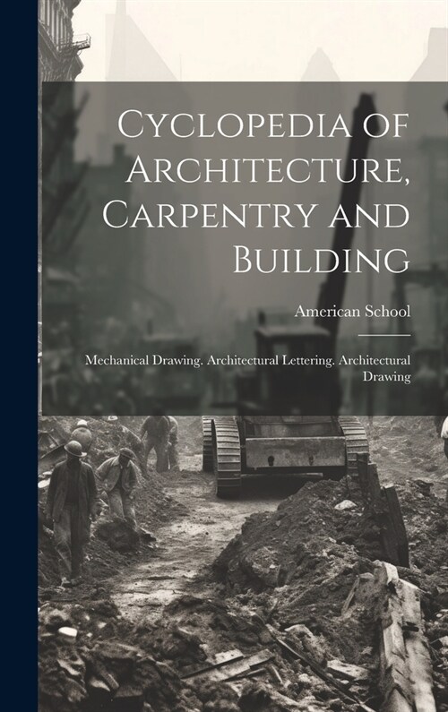 Cyclopedia of Architecture, Carpentry and Building: Mechanical Drawing. Architectural Lettering. Architectural Drawing (Hardcover)