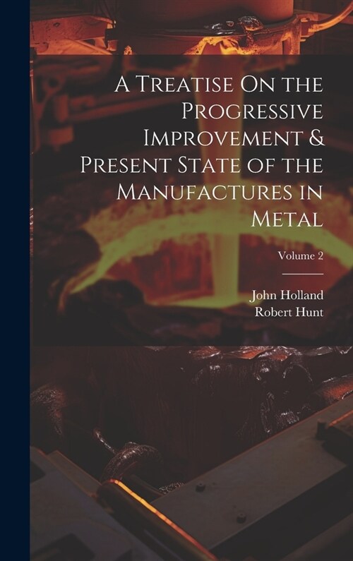 A Treatise On the Progressive Improvement & Present State of the Manufactures in Metal; Volume 2 (Hardcover)