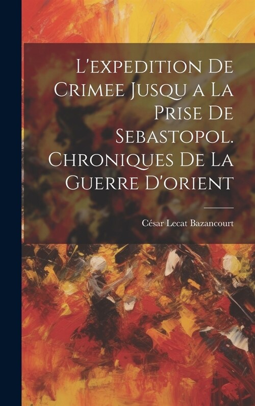 Lexpedition De Crimee Jusqu a La Prise De Sebastopol. Chroniques De La Guerre Dorient (Hardcover)