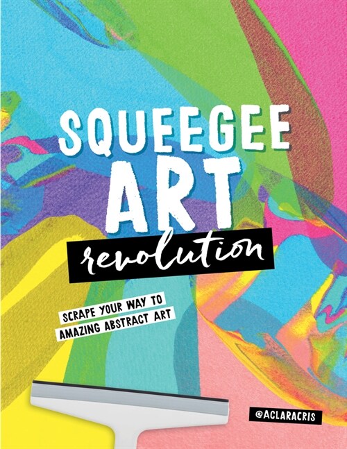 Squeegee Art Revolution: Scrape Your Way to Amazing Abstract Art (Paperback)