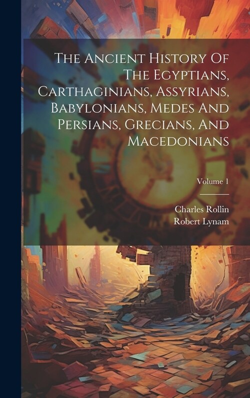 The Ancient History Of The Egyptians, Carthaginians, Assyrians, Babylonians, Medes And Persians, Grecians, And Macedonians; Volume 1 (Hardcover)