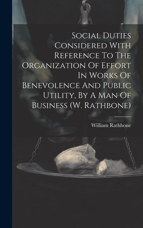 Social Duties Considered With Reference To The Organization Of Effort In Works Of Benevolence And Public Utility, By A Man Of Business (w. Rathbone) (Hardcover)