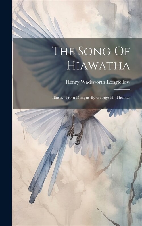 The Song Of Hiawatha: Illustr., From Designs By George H. Thomas (Hardcover)