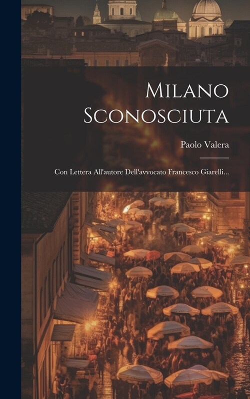 Milano Sconosciuta: Con Lettera Allautore Dellavvocato Francesco Giarelli... (Hardcover)