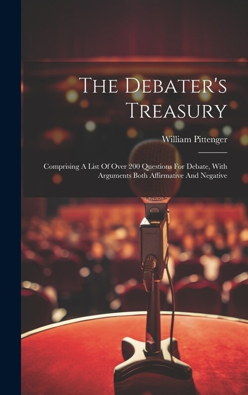 The Debaters Treasury: Comprising A List Of Over 200 Questions For Debate, With Arguments Both Affirmative And Negative (Hardcover)