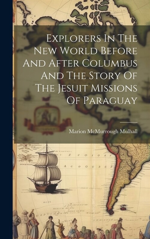 Explorers In The New World Before And After Columbus And The Story Of The Jesuit Missions Of Paraguay (Hardcover)