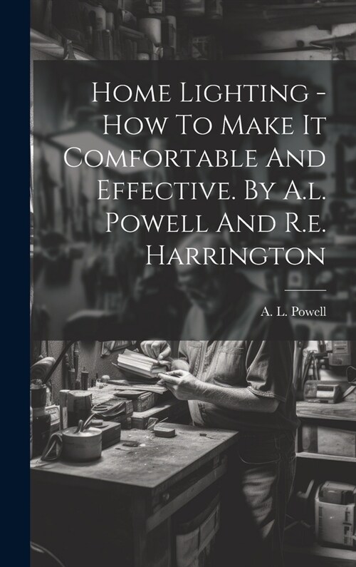 Home Lighting - How To Make It Comfortable And Effective. By A.l. Powell And R.e. Harrington (Hardcover)