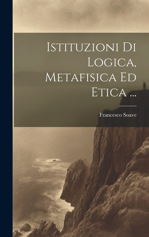 Istituzioni Di Logica, Metafisica Ed Etica ... (Hardcover)