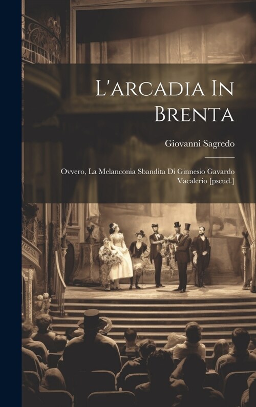 Larcadia In Brenta: Ovvero, La Melanconia Sbandita Di Ginnesio Gavardo Vacalerio [pseud.] (Hardcover)