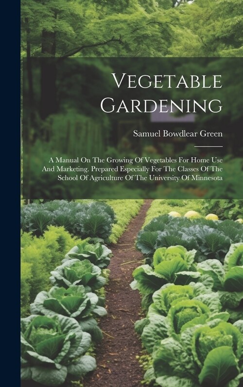 Vegetable Gardening: A Manual On The Growing Of Vegetables For Home Use And Marketing. Prepared Especially For The Classes Of The School Of (Hardcover)